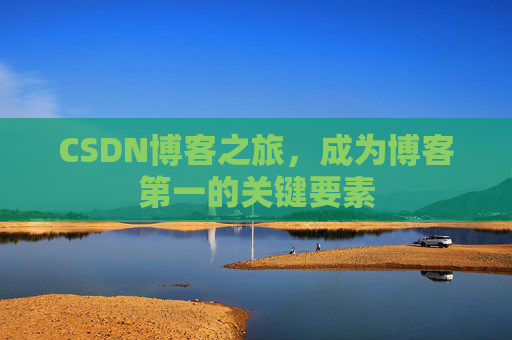 CSDN博客之旅，成为博客第一的关键要素